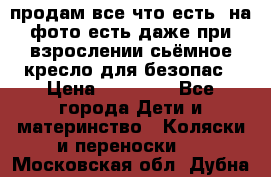 продам все что есть. на фото есть даже при взрослении сьёмное кресло для безопас › Цена ­ 10 000 - Все города Дети и материнство » Коляски и переноски   . Московская обл.,Дубна г.